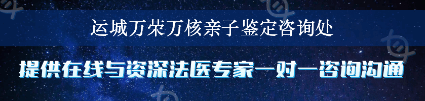 运城万荣万核亲子鉴定咨询处